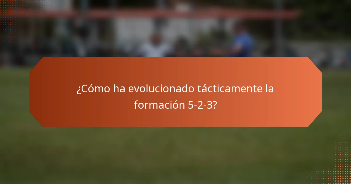 ¿Cómo ha evolucionado tácticamente la formación 5-2-3?
