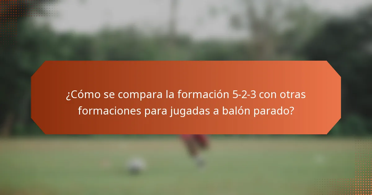 ¿Cómo se compara la formación 5-2-3 con otras formaciones para jugadas a balón parado?