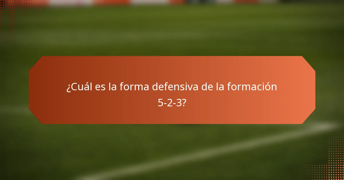¿Cuál es la forma defensiva de la formación 5-2-3?