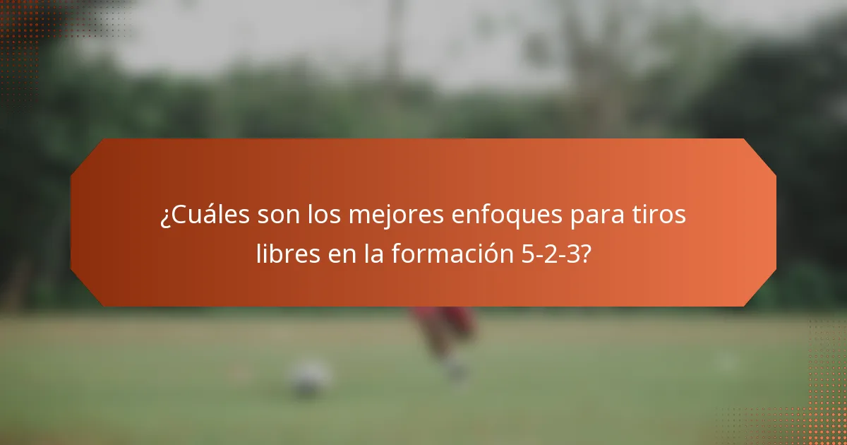 ¿Cuáles son los mejores enfoques para tiros libres en la formación 5-2-3?