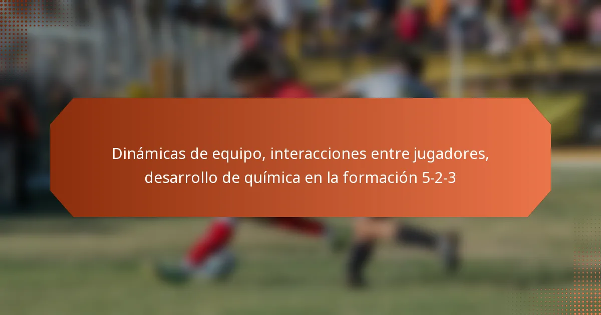featured-image-dinamicas-de-equipo-interacciones-entre-jugadores-desarrollo-de-quimica-en-la-formacion-5-2-3