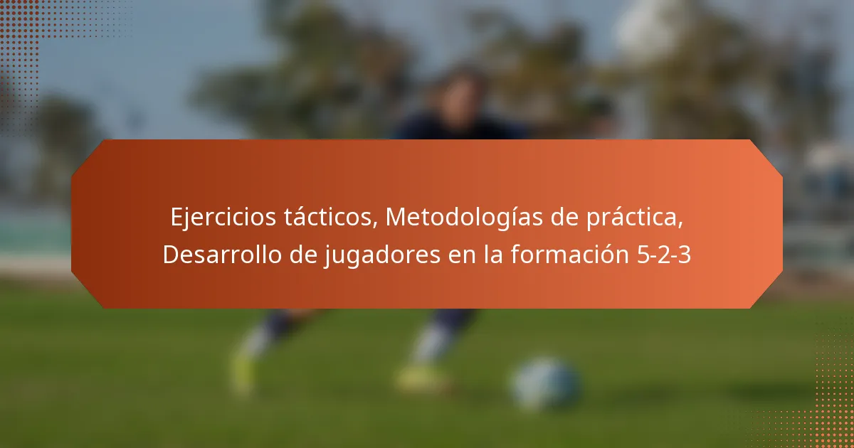 featured-image-ejercicios-tacticos-metodologias-de-practica-desarrollo-de-jugadores-en-la-formacion-5-2-3