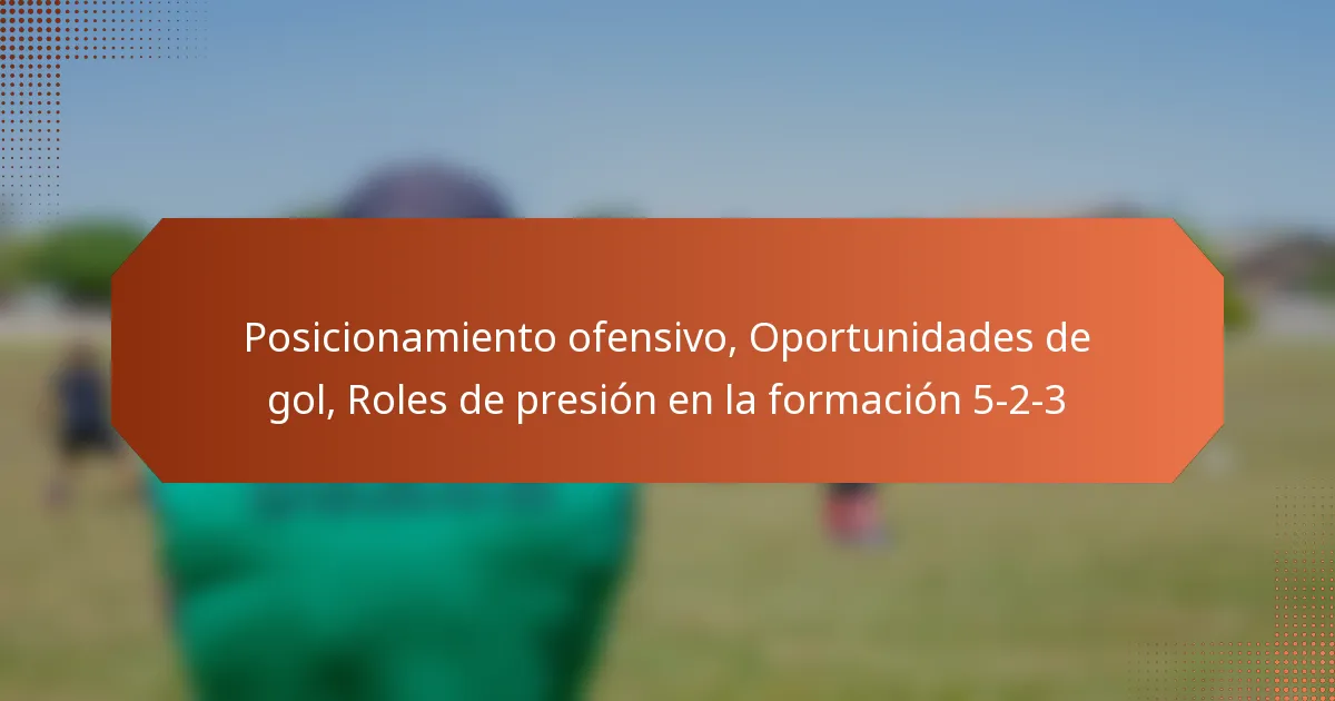 featured-image-posicionamiento-ofensivo-oportunidades-de-gol-roles-de-presion-en-la-formacion-5-2-3
