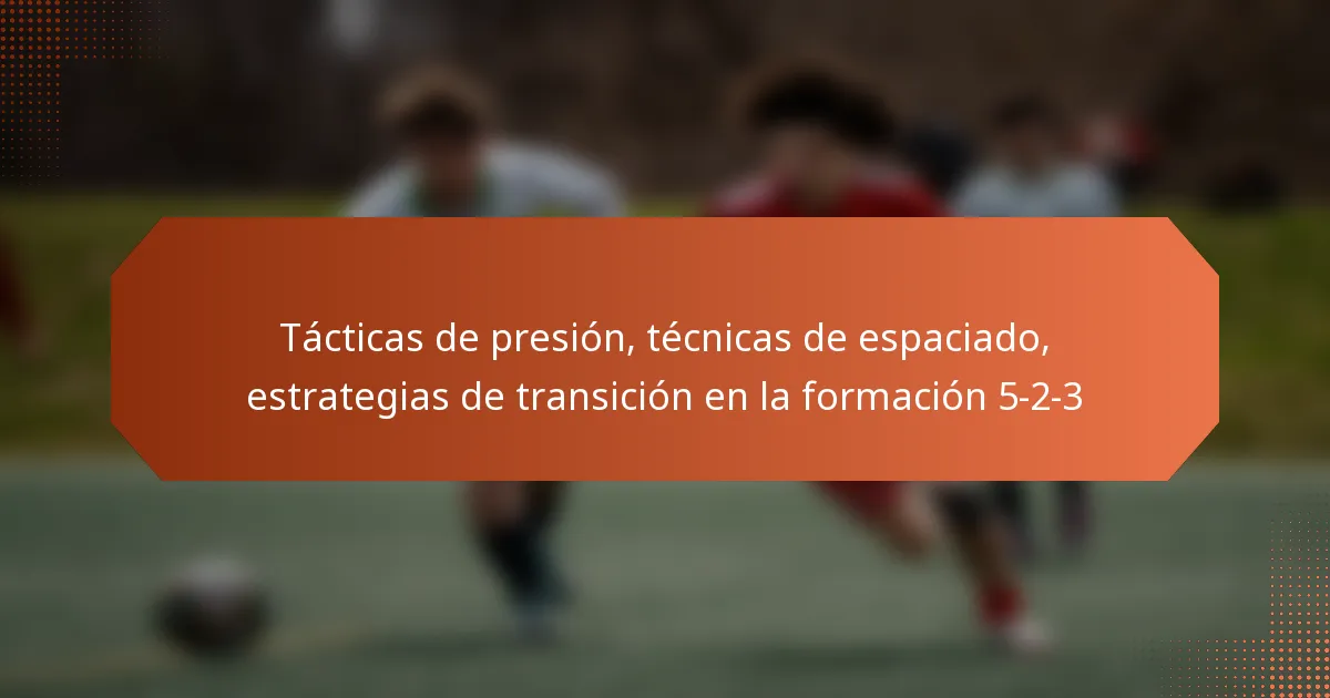 featured-image-tacticas-de-presion-tecnicas-de-espaciado-estrategias-de-transicion-en-la-formacion-5-2-3