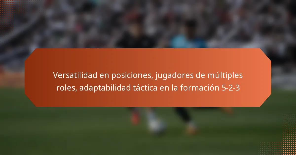 featured-image-versatilidad-en-posiciones-jugadores-de-multiples-roles-adaptabilidad-tactica-en-la-formacion-5-2-3